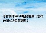 怎样关闭win10自动更新（怎样关闭w10自动更新）