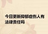 今日更新抑郁症伤人有法律责任吗