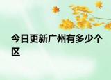 今日更新广州有多少个区