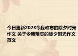 今日更新2023令我难忘的除夕时光作文 关于令我难忘的除夕时光作文范文