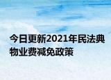 今日更新2021年民法典物业费减免政策