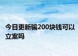 今日更新骗200块钱可以立案吗