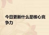 今日更新什么是核心竞争力