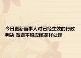 今日更新当事人对已经生效的行政判决 裁定不服应该怎样处理