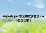 airpods pro怎么切歌调音量（airpods pro怎么切歌）