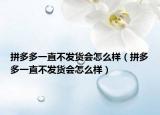 拼多多一直不发货会怎么样（拼多多一直不发货会怎么样）