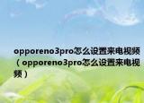 opporeno3pro怎么设置来电视频（opporeno3pro怎么设置来电视频）