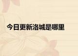 今日更新洛城是哪里