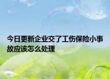 今日更新企业交了工伤保险小事故应该怎么处理