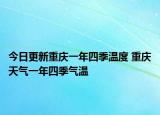 今日更新重庆一年四季温度 重庆天气一年四季气温