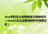 vivo手机怎么设置自定义闹钟铃声（vivoS1怎么设置闹钟铃声提醒方式）