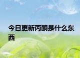 今日更新丙酮是什么东西