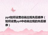 ppt如何设置动画出现先后顺序（如何设置ppt中动画出现的先后顺序）