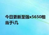今日更新至强x5650相当于i几