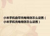 小米手机自带充电特效怎么设置（小米手机充电特效怎么设置）