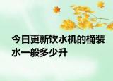 今日更新饮水机的桶装水一般多少升