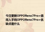 今日更新OPPOReno7Pro+值得入手吗OPPOReno7Pro+优缺点是什么