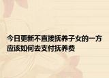 今日更新不直接抚养子女的一方应该如何去支付抚养费
