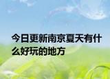 今日更新南京夏天有什么好玩的地方