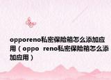 opporeno私密保险箱怎么添加应用（oppo  reno私密保险箱怎么添加应用）