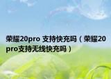 荣耀20pro 支持快充吗（荣耀20pro支持无线快充吗）