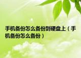 手机备份怎么备份到硬盘上（手机备份怎么备份）