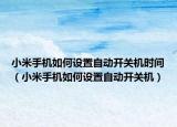 小米手机如何设置自动开关机时间（小米手机如何设置自动开关机）