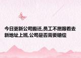 今日更新公司搬迁,员工不愿跟着去新地址上班,公司是否需要赔偿