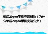 荣耀20pro手机壳最新款（为什么荣耀20pro手机壳这么少）
