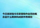 今日更新强令违章冒险作业罪的概念是什么呢其构成要件有哪些