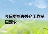今日更新去外企工作英语要求