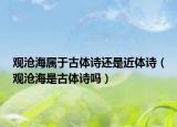 观沧海属于古体诗还是近体诗（观沧海是古体诗吗）