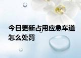 今日更新占用应急车道怎么处罚