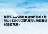 缤特力5100蓝牙耳机如何配对（缤特力V8200UC耳机配对USB蓝牙适配器的方法）