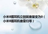 小米8插耳机立刻就音量变为0（小米8插耳机音量归零）