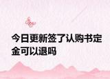 今日更新签了认购书定金可以退吗