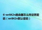 tl-wr842n路由器怎么样设置密码（wr842n默认密码）
