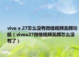 vivo x 27怎么没有微信视频美颜功能（vivox27微信视频美颜怎么没有了）