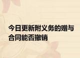 今日更新附义务的赠与合同能否撤销