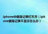 iphone中健身记录打不开（iphone健身记录不显示怎么办）