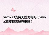 vivox23支持无线充电吗（vivox23支持无线充电吗）