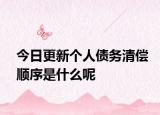 今日更新个人债务清偿顺序是什么呢
