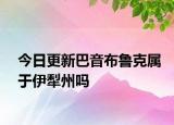 今日更新巴音布鲁克属于伊犁州吗