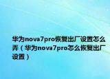 华为nova7pro恢复出厂设置怎么弄（华为nova7pro怎么恢复出厂设置）
