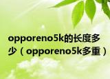 opporeno5k的长度多少（opporeno5k多重）