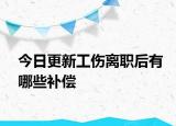 今日更新工伤离职后有哪些补偿