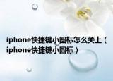 iphone快捷键小圆标怎么关上（iphone快捷键小圆标）