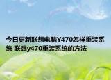 今日更新联想电脑Y470怎样重装系统 联想y470重装系统的方法