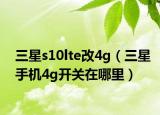 三星s10lte改4g（三星手机4g开关在哪里）