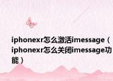 iphonexr怎么激活imessage（iphonexr怎么关闭imessage功能）